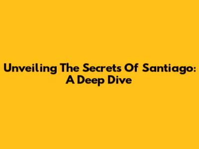 Unveiling The Secrets Of Santiago: A Deep Dive