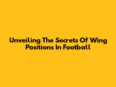 Unveiling The Secrets Of Wing Positions In Football