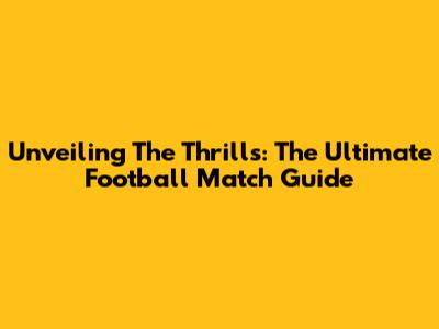 Unveiling The Thrills: The Ultimate Football Match Guide