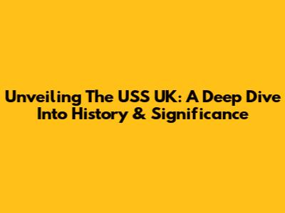 Unveiling The USS UK: A Deep Dive Into History & Significance
