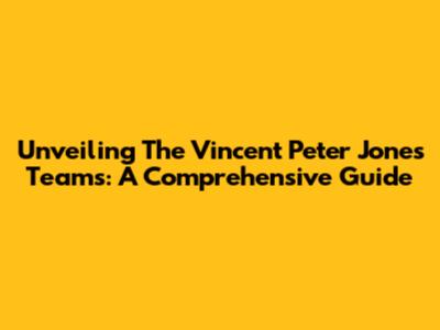 Unveiling The Vincent Peter Jones Teams: A Comprehensive Guide
