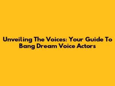 Unveiling The Voices: Your Guide To Bang Dream Voice Actors