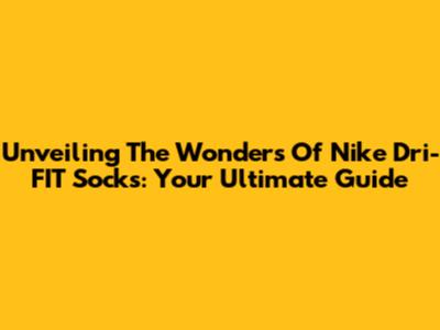 Unveiling The Wonders Of Nike Dri-FIT Socks: Your Ultimate Guide