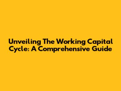 Unveiling The Working Capital Cycle: A Comprehensive Guide