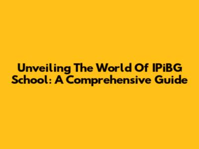 Unveiling The World Of IPiBG School: A Comprehensive Guide