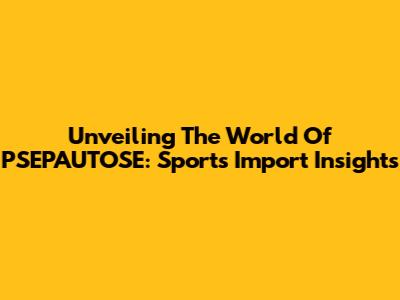 Unveiling The World Of PSEPAUTOSE: Sports Import Insights