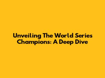 Unveiling The World Series Champions: A Deep Dive