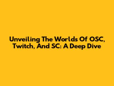 Unveiling The Worlds Of OSC, Twitch, And SC: A Deep Dive