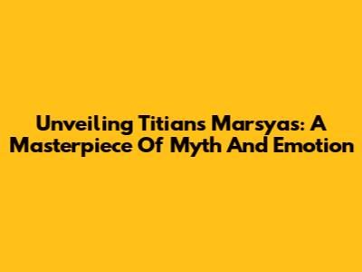 Unveiling Titian's Marsyas: A Masterpiece Of Myth And Emotion
