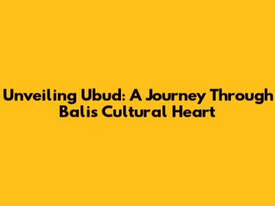 Unveiling Ubud: A Journey Through Bali's Cultural Heart