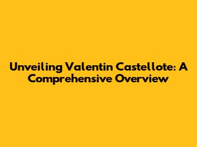 Unveiling Valentin Castellote: A Comprehensive Overview
