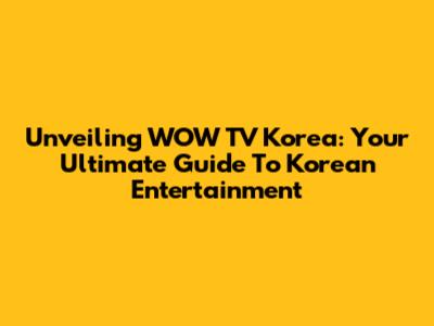Unveiling WOW TV Korea: Your Ultimate Guide To Korean Entertainment