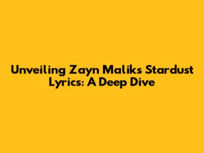 Unveiling Zayn Malik's Stardust Lyrics: A Deep Dive