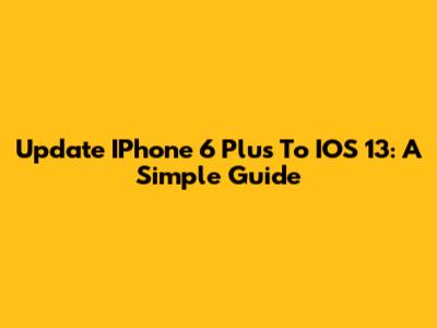 Update IPhone 6 Plus To IOS 13: A Simple Guide