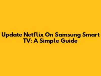 Update Netflix On Samsung Smart TV: A Simple Guide
