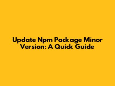 Update Npm Package Minor Version: A Quick Guide