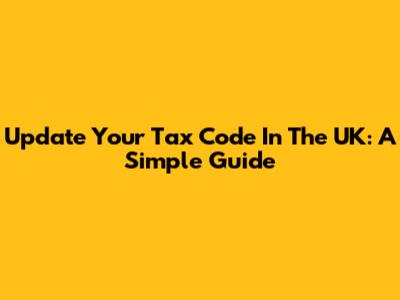 Update Your Tax Code In The UK: A Simple Guide