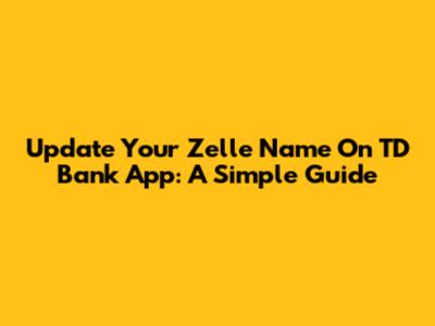 Update Your Zelle Name On TD Bank App: A Simple Guide