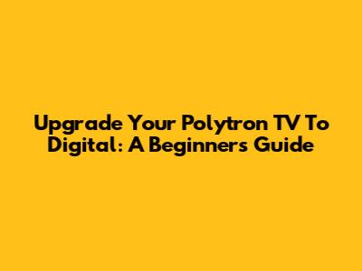 Upgrade Your Polytron TV To Digital: A Beginner's Guide