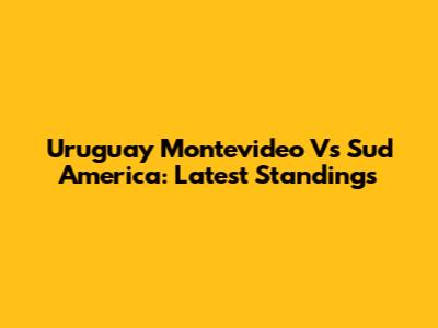 Uruguay Montevideo Vs Sud America: Latest Standings