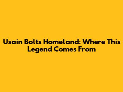 Usain Bolt's Homeland: Where This Legend Comes From