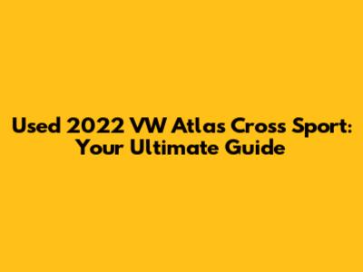 Used 2022 VW Atlas Cross Sport: Your Ultimate Guide