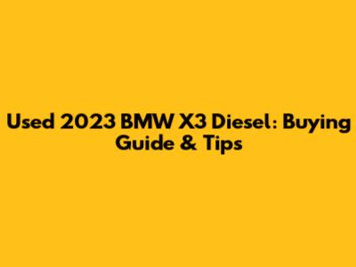 Used 2023 BMW X3 Diesel: Buying Guide & Tips