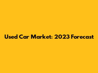 Used Car Market: 2023 Forecast