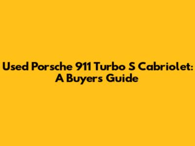 Used Porsche 911 Turbo S Cabriolet: A Buyer's Guide