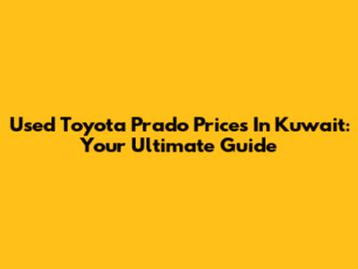 Used Toyota Prado Prices In Kuwait: Your Ultimate Guide