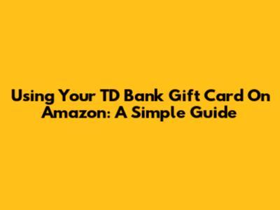 Using Your TD Bank Gift Card On Amazon: A Simple Guide