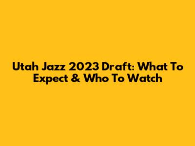 Utah Jazz 2023 Draft: What To Expect & Who To Watch