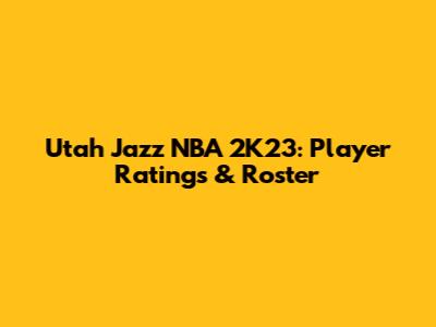 Utah Jazz NBA 2K23: Player Ratings & Roster