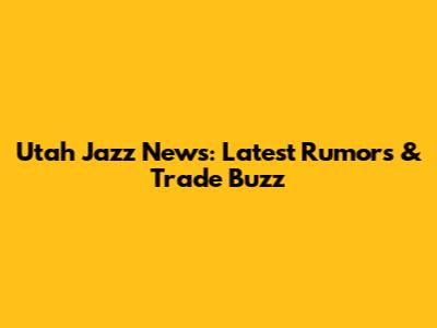 Utah Jazz News: Latest Rumors & Trade Buzz