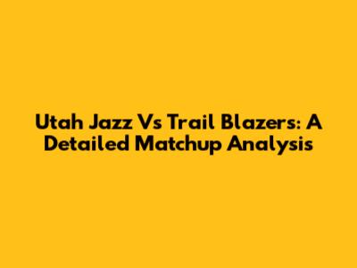 Utah Jazz Vs Trail Blazers: A Detailed Matchup Analysis