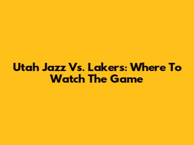 Utah Jazz Vs. Lakers: Where To Watch The Game
