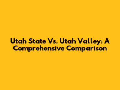 Utah State Vs. Utah Valley: A Comprehensive Comparison