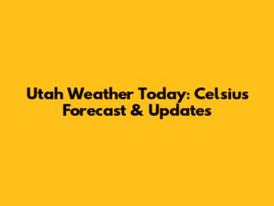 Utah Weather Today: Celsius Forecast & Updates