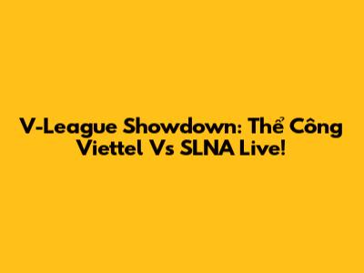 V-League Showdown: Thể Công Viettel Vs SLNA Live!