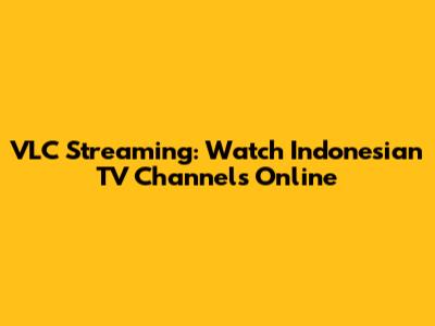 VLC Streaming: Watch Indonesian TV Channels Online