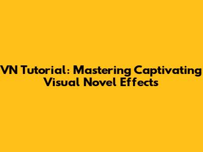 VN Tutorial: Mastering Captivating Visual Novel Effects