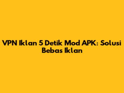VPN Iklan 5 Detik Mod APK: Solusi Bebas Iklan