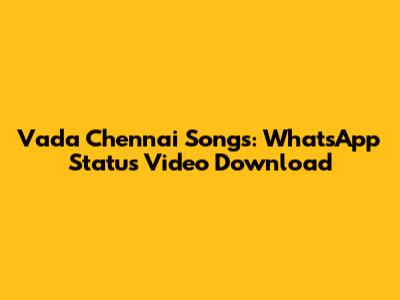 Vada Chennai Songs: WhatsApp Status Video Download