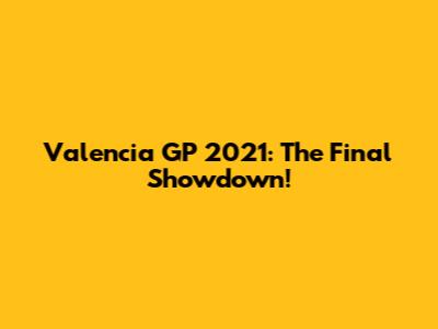 Valencia GP 2021: The Final Showdown!