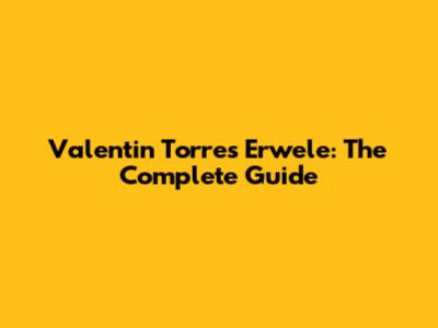 Valentin Torres Erwele: The Complete Guide