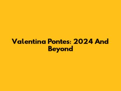 Valentina Pontes: 2024 And Beyond