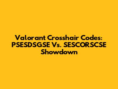 Valorant Crosshair Codes: PSESDSGSE Vs. SESCORSCSE Showdown