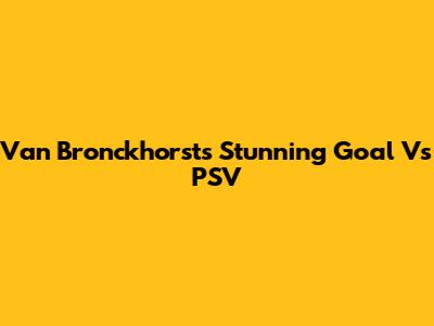 Van Bronckhorst's Stunning Goal Vs PSV