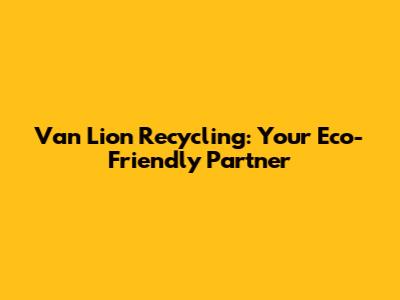 Van Lion Recycling: Your Eco-Friendly Partner