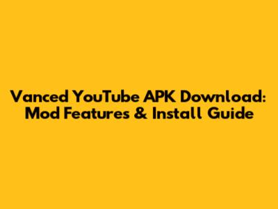 Vanced YouTube APK Download: Mod Features & Install Guide